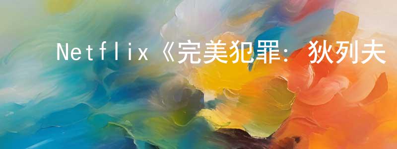 ﻿曹作庆发布﻿Netflix《完美犯罪：狄列夫·罗威德遇刺案第一季》迅雷下载/在线观看/百度云-犯罪/历史载-美剧天堂